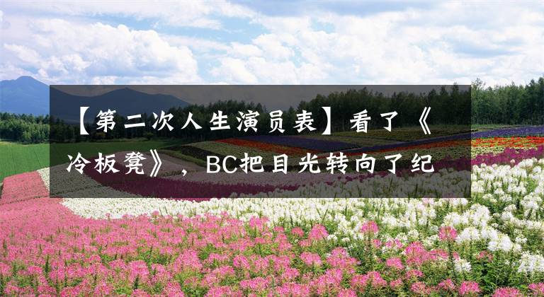 【第二次人生演员表】看了《冷板凳》，BC把目光转向了纪录片。