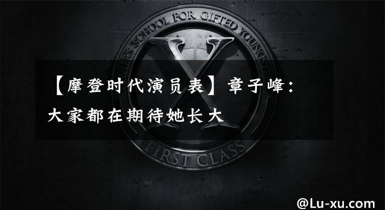 【摩登时代演员表】章子峰:大家都在期待她长大