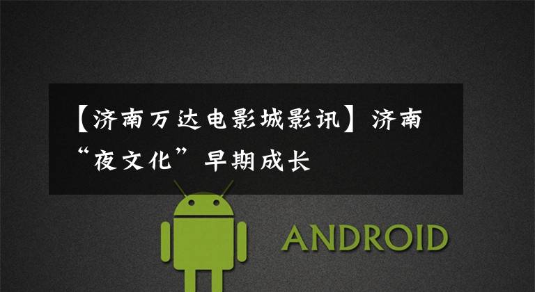 【济南万达电影城影讯】济南“夜文化”早期成长
