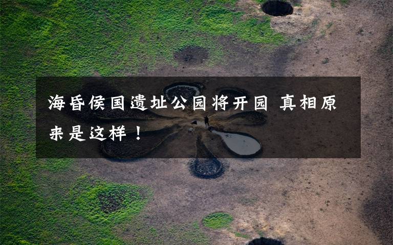 海昏侯国遗址公园将开园 真相原来是这样!