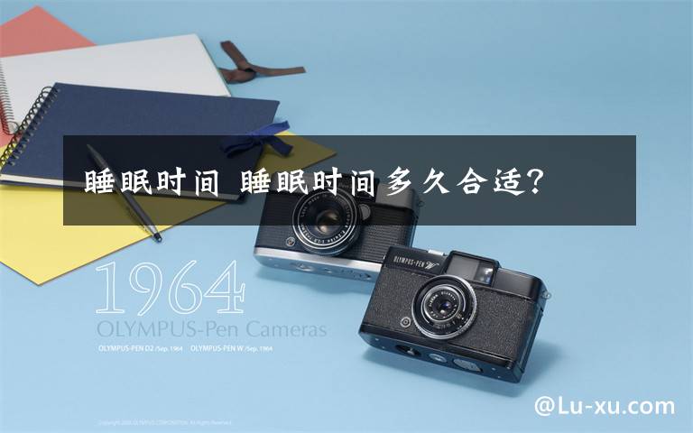 睡眠时间 睡眠时间多久合适?