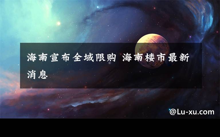 海南宣布全域限购 海南楼市最新消息