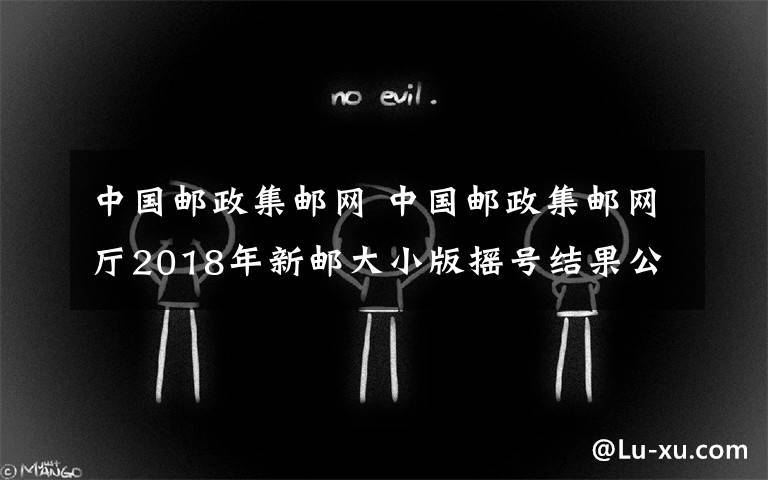 中国邮政集邮网 中国邮政集邮网厅2018年新邮大小版摇号结果公布
