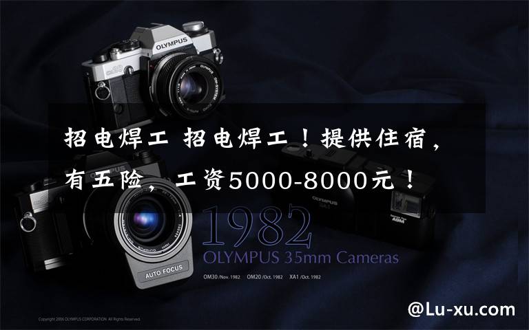 招电焊工 招电焊工!提供住宿,有五险,工资5000-8000元!