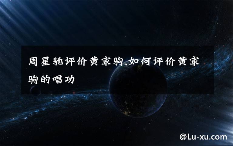 周星驰评价黄家驹,如何评价黄家驹的唱功