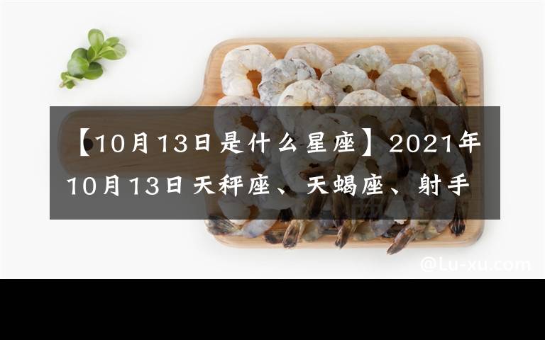 【10月13日是什么星座】2021年10月13日天秤座、天蝎座、射手座、每日运势