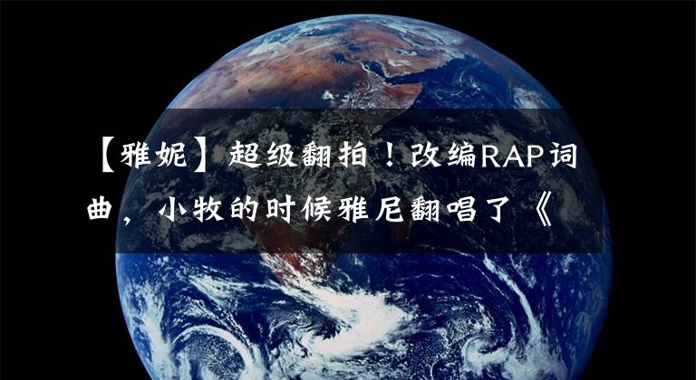 【雅妮】超级翻拍!改编RAP词曲,小牧的时候雅尼翻唱了《漂向北方》