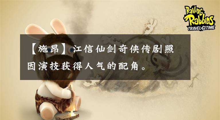 【施昂】江信仙剑奇侠传剧照因演技获得人气的配角。