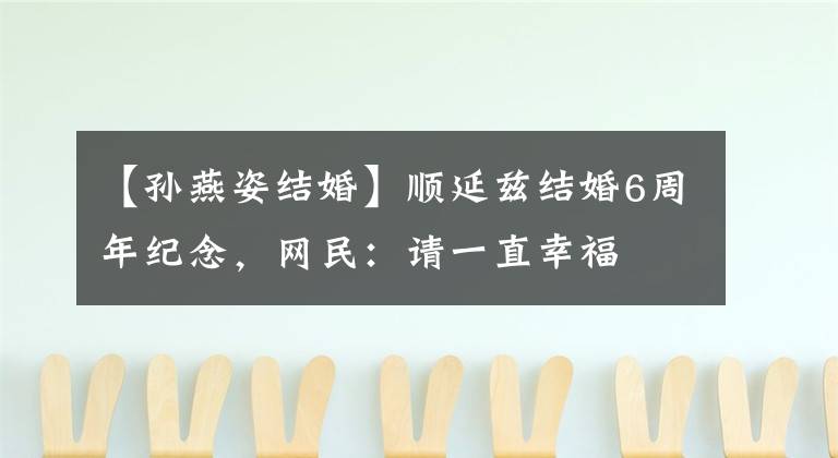 【孙燕姿结婚】顺延兹结婚6周年纪念，网民：请一直幸福