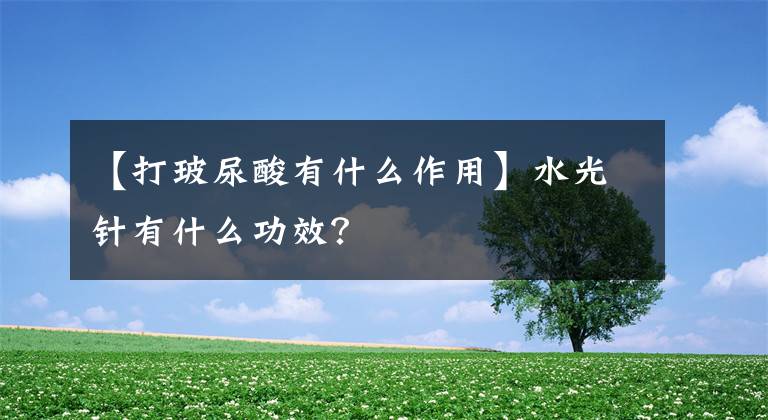 【打玻尿酸有什么作用】水光针有什么功效?