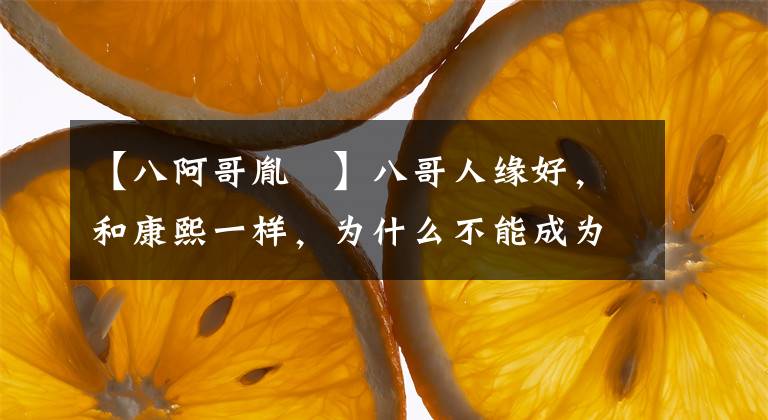 【八阿哥胤禩】八哥人缘好，和康熙一样，为什么不能成为皇帝？康熙：他继位，大清岌岌可危