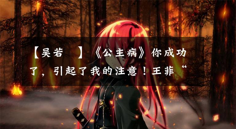 【吴若瑄】《公主病》你成功了,引起了我的注意!王菲“女儿”、周杰伦健身教练?