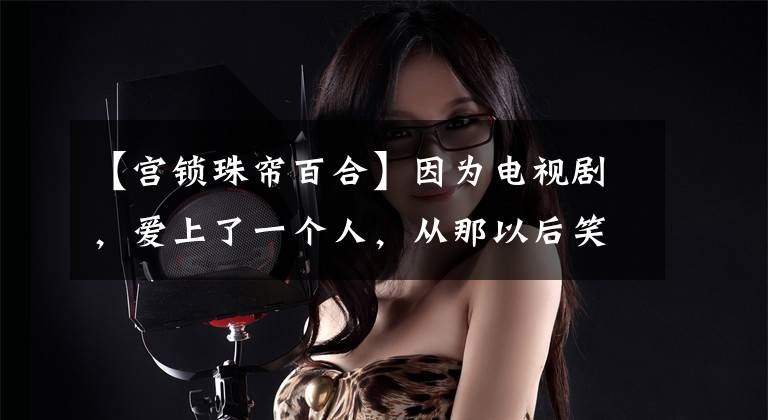 【宫锁珠帘百合】因为电视剧，爱上了一个人，从那以后笑了一次也在我心里。