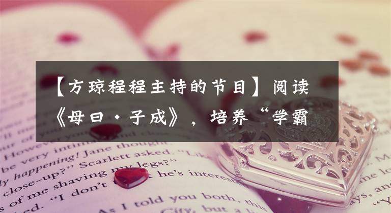 【方琼程程主持的节目】阅读《母曰•子成》，培养“学霸孩子”的育儿经，学会变身妈妈。