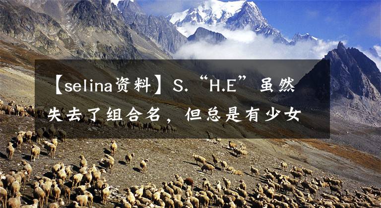 【selina资料】S.“H.E”虽然失去了组合名，但总是有少女感。