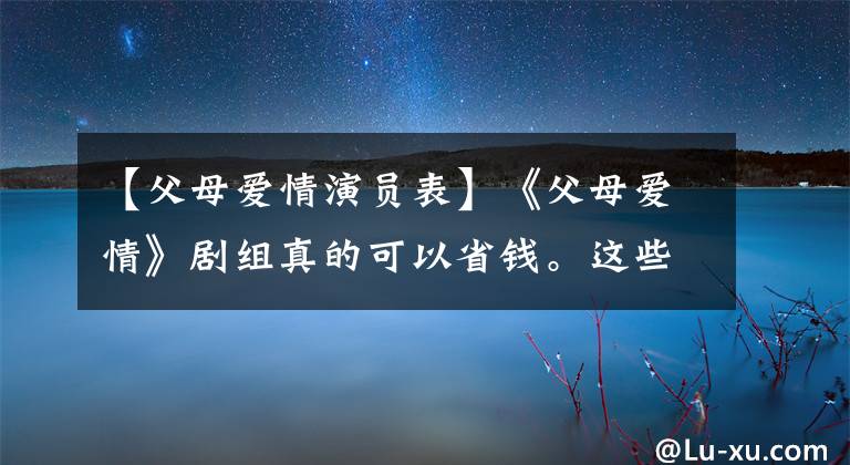【父母爱情演员表】《父母爱情》剧组真的可以省钱。这些角色是工作人员演的
