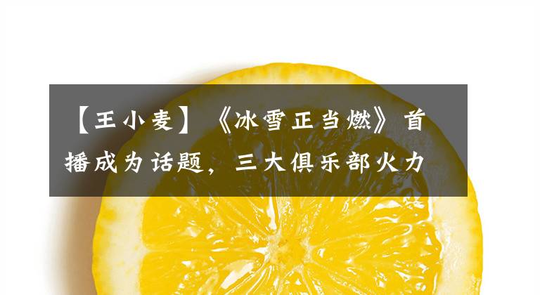 【王小麦】《冰雪正当燃》首播成为话题，三大俱乐部火力战冬奥会项目在蓝天下势均力敌