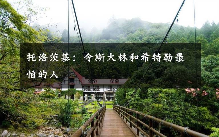 托洛茨基:令斯大林和希特勒最怕的人