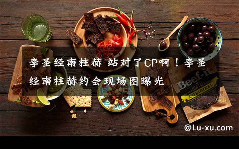 李圣经南柱赫 站对了CP啊！李圣经南柱赫约会现场图曝光