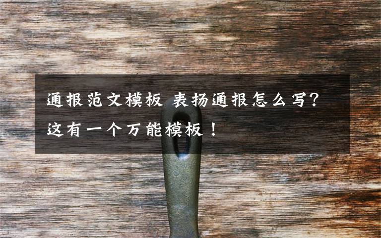 通报范文模板 表扬通报怎么写？这有一个万能模板！