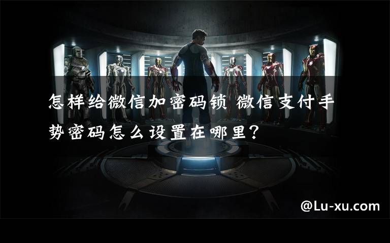 怎样给微信加密码锁 微信支付手势密码怎么设置在哪里？