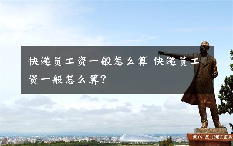 快递员工资一般怎么算 快递员工资一般怎么算?