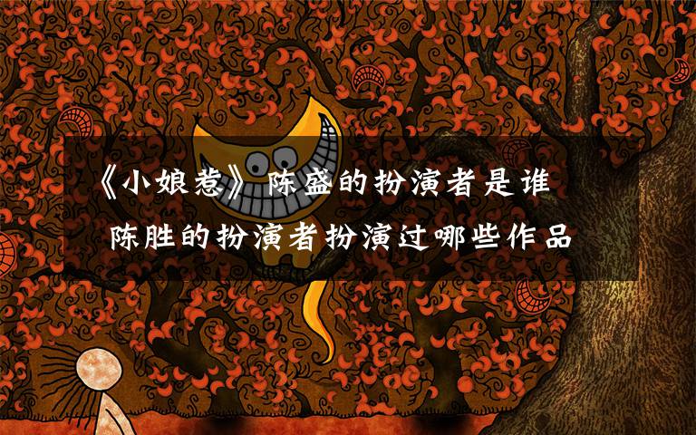 《小娘惹》陈盛的扮演者是谁    陈胜的扮演者扮演过哪些作品