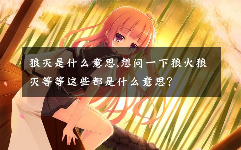 狼灭是什么意思,想问一下狼火狼灭等等这些都是什么意思?