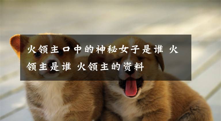 火领主口中的神秘女子是谁 火领主是谁 火领主的资料