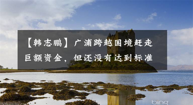 【韩志鹏】广浦跨越国境赶走巨额资金，但还没有达到标准的韩志鹏答应追到底。