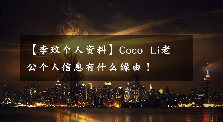 【李玟个人资料】Coco  Li老公个人信息有什么缘由！