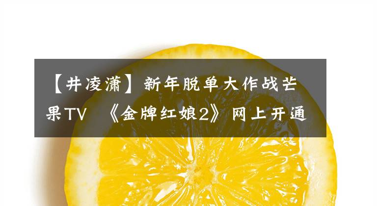 【井凌潇】新年脱单大作战芒果TV 《金牌红娘2》网上开通