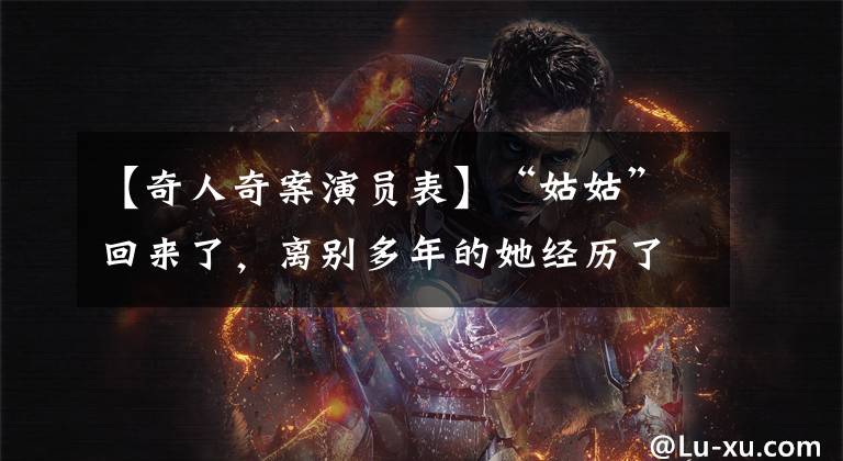 【奇人奇案演员表】“姑姑”回来了，离别多年的她经历了什么？