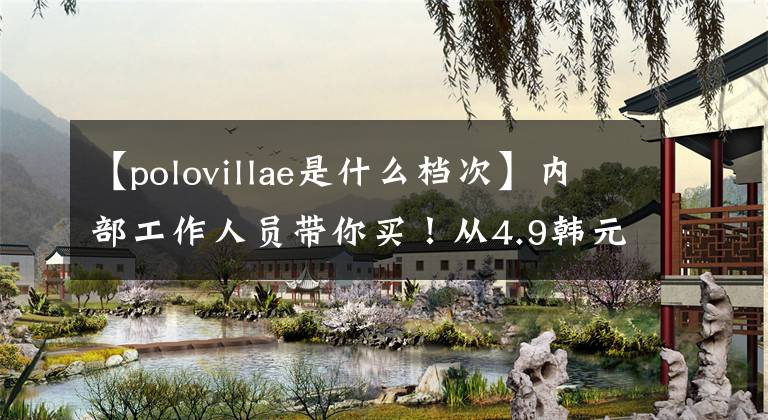 【polovillae是什么档次】内部工作人员带你买!从4.9韩元到39.9韩元,15种迪卡侬在性价比方面捡到了遗漏的目录