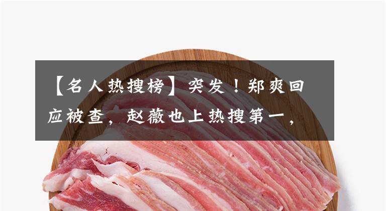 【名人热搜榜】突发！郑爽回应被查，赵薇也上热搜第一，明星工作室大批注销！我国人口数据传来大消息