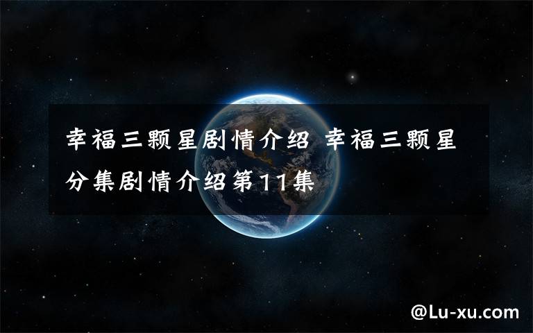 幸福三颗星剧情介绍 幸福三颗星分集剧情介绍第11集