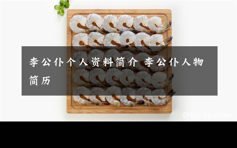 李公仆个人资料简介 李公仆人物简历
