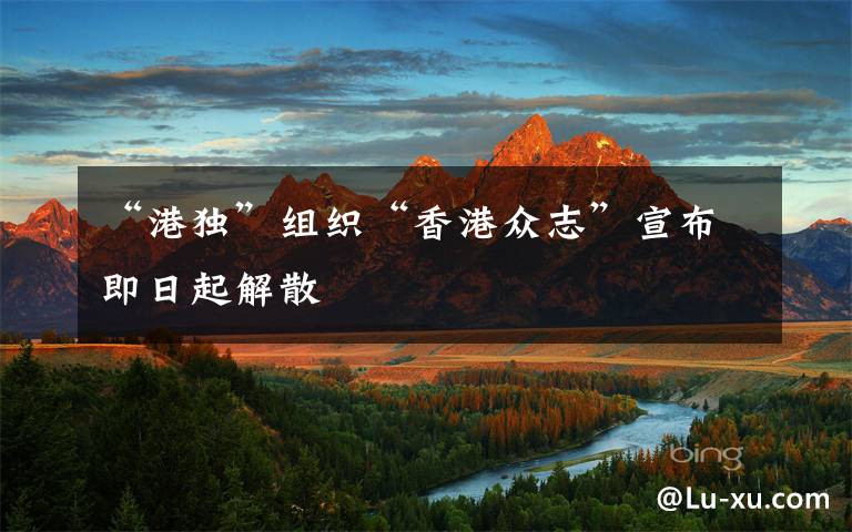 “港独”组织“香港众志”宣布即日起解散