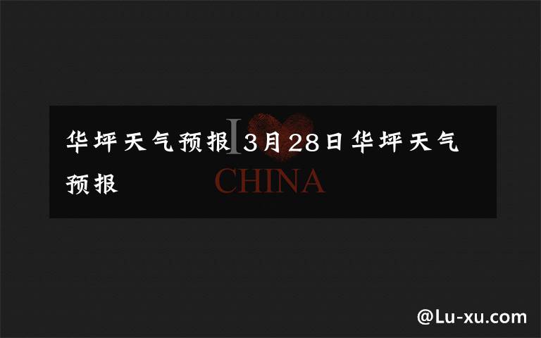 华坪天气预报 3月28日华坪天气预报