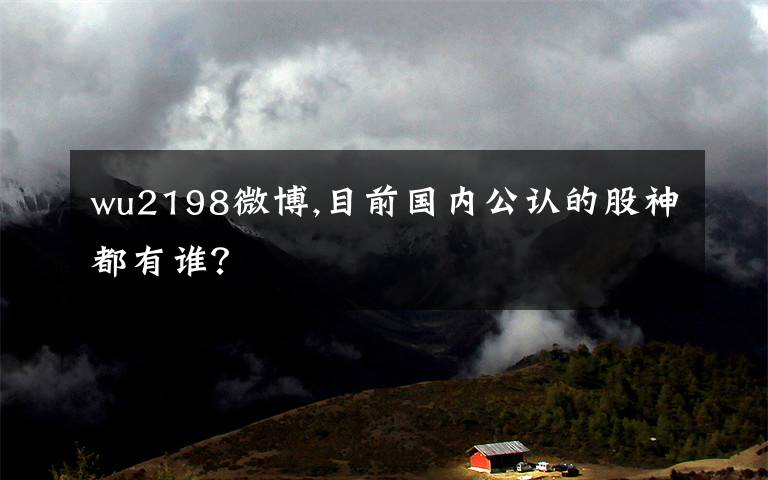 wu2198微博,目前国内公认的股神都有谁？