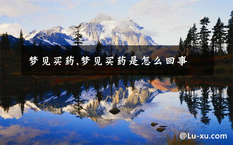 梦见买药,梦见买药是怎么回事