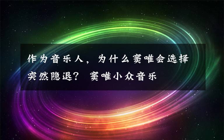 作为音乐人，为什么窦唯会选择突然隐退？ 窦唯小众音乐