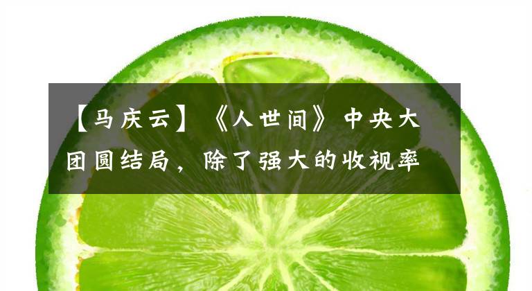 【马庆云】《人世间》中央大团圆结局,除了强大的收视率外,还有这种行业影响