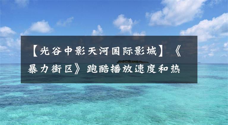【光谷中影天河国际影城】《暴力街区》跑酷播放速度和热情