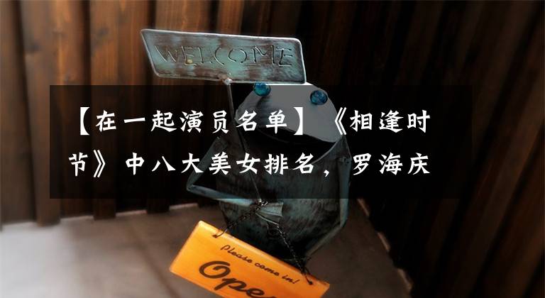 【在一起演员名单】《相逢时节》中八大美女排名,罗海庆股价排名,袁翠安排名是第几位?