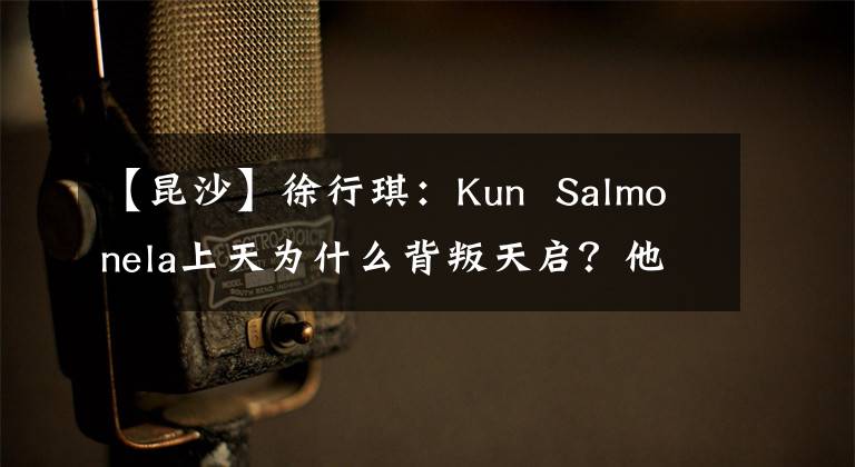 【昆沙】徐行琪:Kun Salmonela上天为什么背叛天启?他想挑战的不是孙悟空,也不是老样子