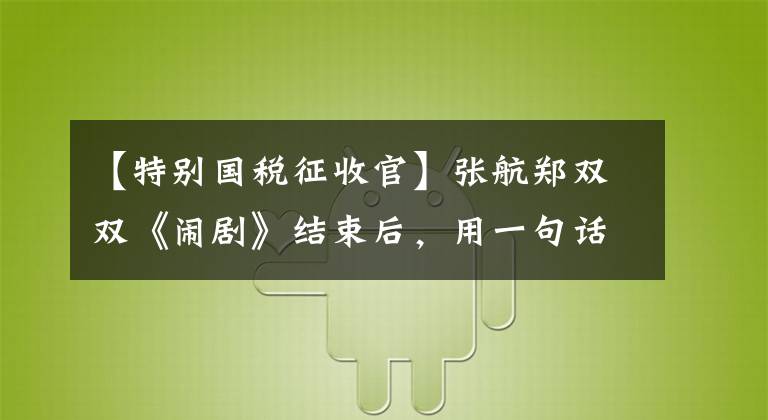 【特别国税征收官】张航郑双双《闹剧》结束后，用一句话读了关于“税金”的法律要点。