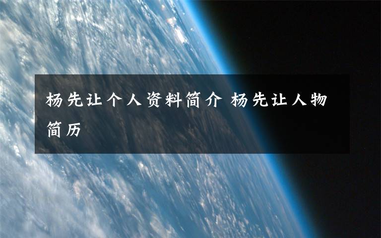 杨先让个人资料简介 杨先让人物简历