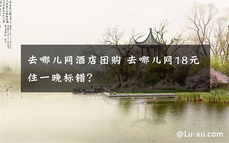 去哪儿网酒店团购 去哪儿网18元住一晚标错?