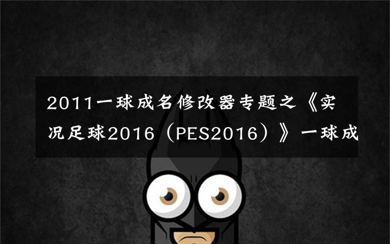 2011一球成名修改器专题之《实况足球2016（PES2016）》一球成名位置选择及比赛踢法心得
